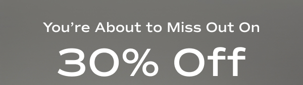 The email reads You’re About to Miss Out On​ 30% Off​.