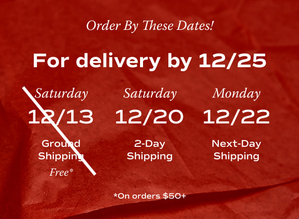 White text on a red tissue paper background says Order By These Dates For delivery by December 25th: Order by Saturday, December 20th with 2-Day Shipping. Order by Monday December, 22nd with Next-Day Shipping. Shop Now.