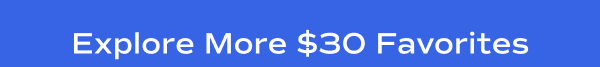 Explore More $30 Favorites.