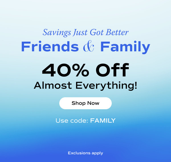 An ombre blue background has the text Savings Just Got Better. Friends & Family: Now 40% Off Almost Everything! Exclusions apply. Use code: FAMILY. Shop Now.