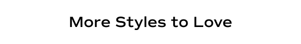 More Styles to Love.