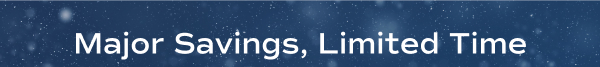 A dark blue background with snow flurries. Overlaid text says Major Savings, Limited Time.