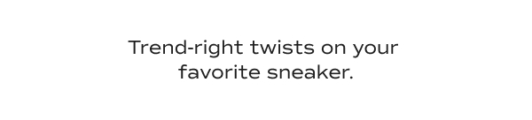 Trend-right twists on your favorite sneaker.