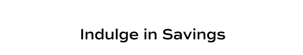 Indulge in Savings