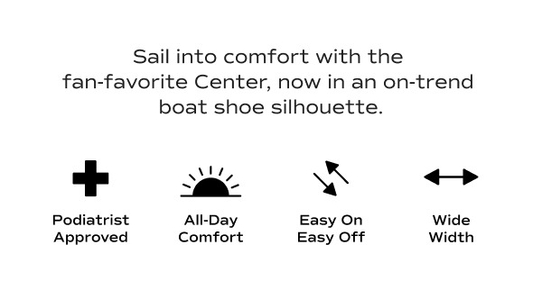 Sail into comfort with the fan-favorite Center, now in an on-trend boat shoe silhouette. Icons with text note key comfort features: Podiatrist Approved. All-Day Comfort. Easy On Easy Off. Wide Width.