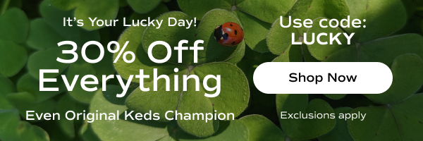 A background featuring a closeup of sunlit four-leaf clovers with a red ladybug sitting atop one of the clovers. White text on the image says It’s Your Lucky Day! 30% Off Everything, Even Original Keds Champion. Use code: LUCKY. Exclusions apply. Shop Now.