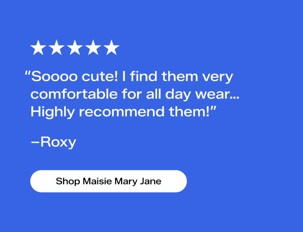 A five-star review from a customer named Roxy says, “Soooo cute! I find them very comfortable for all day wear. Highly recommend them.” Shop Maisie Mary Jane.