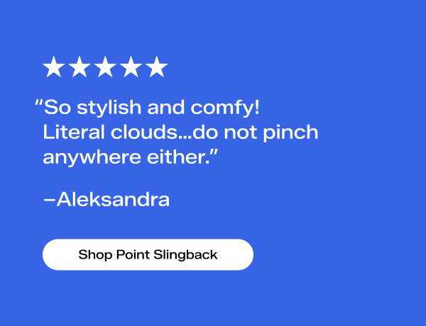 A five-star review from a customer named Aleksandra says, “So stylish and comfy! Literal clouds…do not pinch anywhere either.” Shop Point Slingback.
