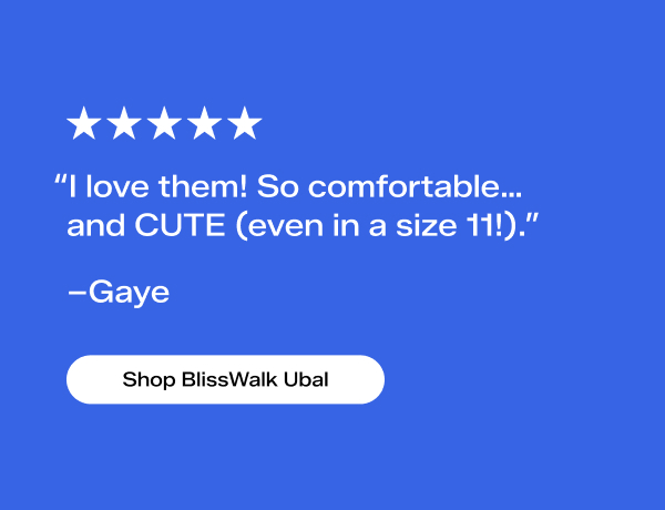 A five-star review from a customer named Gaye says, “I love them! So comfortable and CUTE (even in a size 11)!.” Shop BlissWalk Ubal.