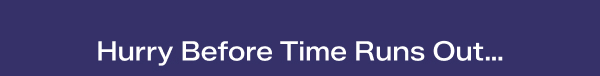 A navy background with white text says Hurry Before Time Runs Out...