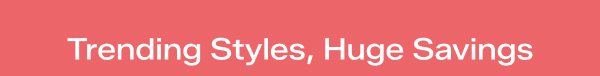 A coral background says Trending Styles, Huge Savings. 