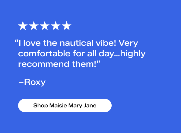 A 5-star review from a customer named Roxy says, “I love the nautical vibe! Very comfortable for all day…highly recommend them!” Shop Maisie Mary Jane.