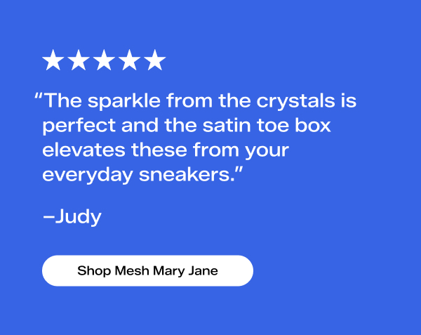 A 5-star review from a customer named Judy says, “The sparkle from the crystals is perfect and the satin toe box elevates these from your everyday sneakers.” Shop Mesh Mary Jane.