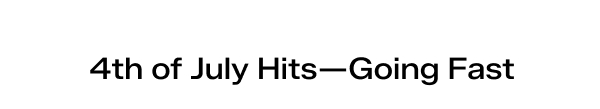 4th of July Hits—Going Fast