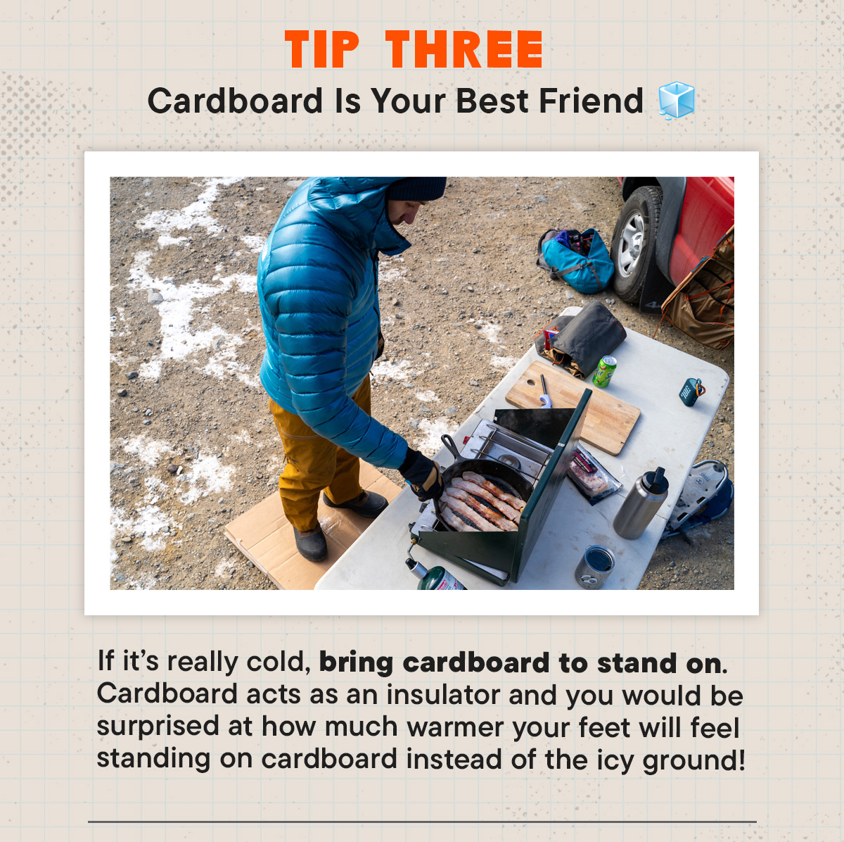 #3 Cardboard Is Your Best Friend 🧊 If it’s really cold, bring cardboard to stand on. Cardboard acts as an insulator and you would be surprised at how much warmer your feet will feel standing on cardboard instead of the icy ground!