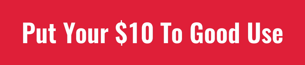 Put Your $10 To Good Use