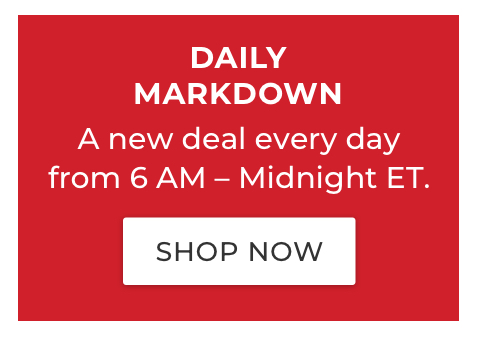 DAILY MARKDOWN. A new deal every day from 6 AM – Midnight ET. 
