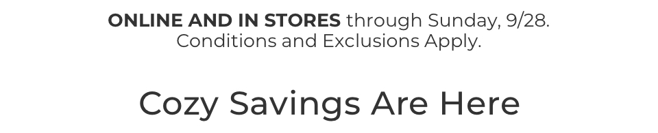 Cozy Savings are here. Online and in stores through Sunday, 9/28. Conditions and exclusions apply. 