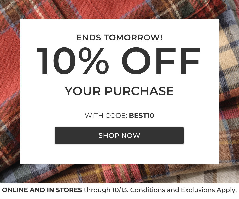Ends Tomorrow! 10% OFF YOUR PURCHASE WITH CODE: BEST10. SHOP NOW. ONLINE AND IN STORES through 10/13. Conditions and Exclusions Apply. 