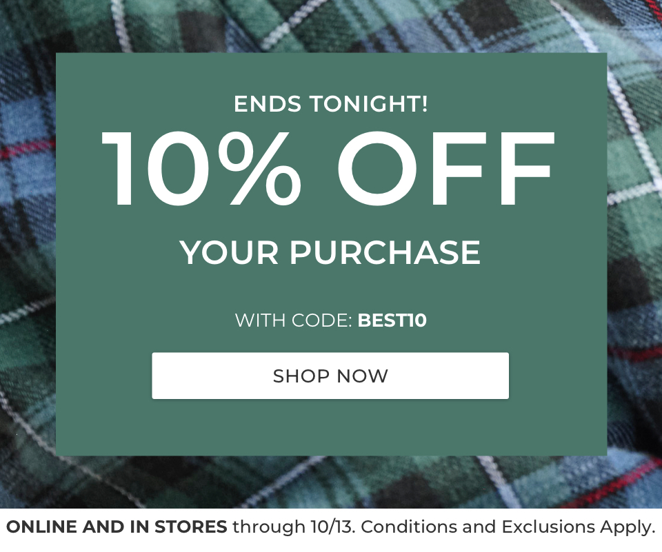 Ends Tonight! 10% OFF YOUR PURCHASE WITH CODE: BEST10. SHOP NOW. ONLINE AND IN STORES through Monday, 10/13. Conditions and Exclusions Apply. 