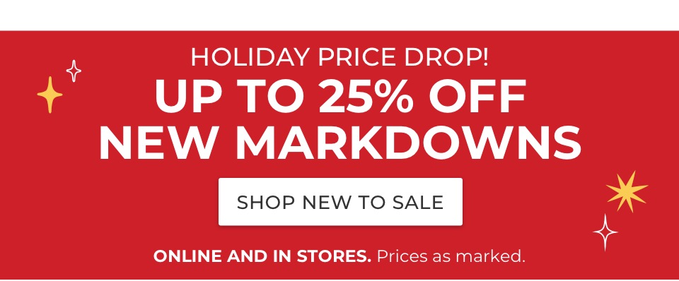 Holiday price drop! Up to 25% off new markdowns. Online and in stores. Prices as marked.