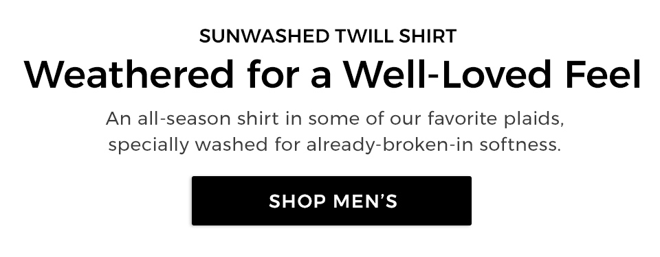 SUNWASHED TWILL SHIRT. Weathered for a Well-Loved Feel. An all-season shirt in some of our favorite plaids,specially washed for already-broken-in softness. 