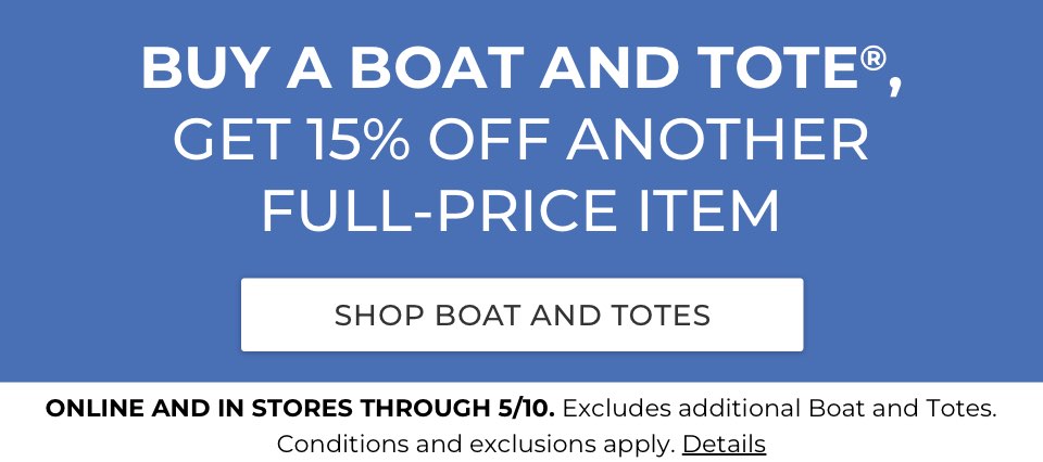 BUY A BOAT AND TOTE®, GET 15% OFF ANOTHER FULL-PRICE ITEM. ONLINE AND IN STORES THROUGH 5/10.Excludes additional Boat and Totes. Conditions and exclusions apply.