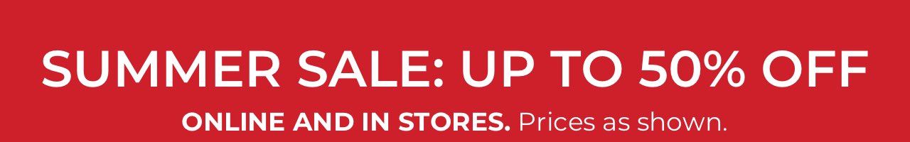 Summer Sale: Up to 50% Off. Online and in stores. Prices as shown.