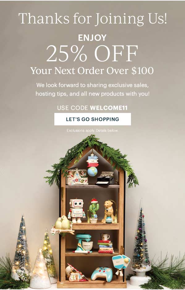 Thanks for Joining Us!  ENJOY  25% OFF  Your Next Order Over $100  We look forward to sharing exclusive sales, hosting tips, and all new products with you!  USE CODE WELCOME11  [LET'S GO SHOPPING] Exclusions apply. Details below.