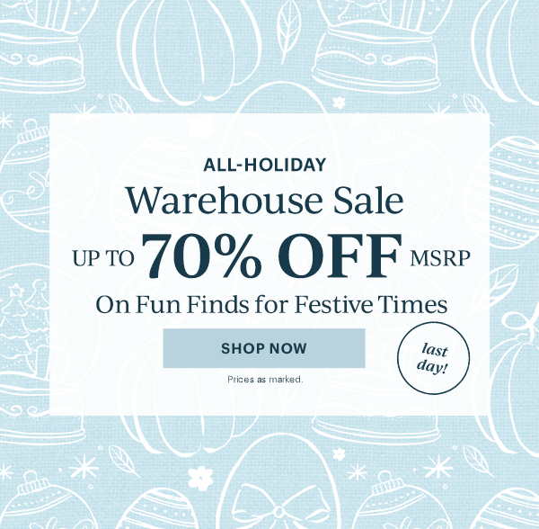 ALL-HOLIDAY  Warehouse Sale  UP TO 70% OFF MSRP  On Fun Finds for Festive Times  [SHOP NOW] Prices as marked.  last day!