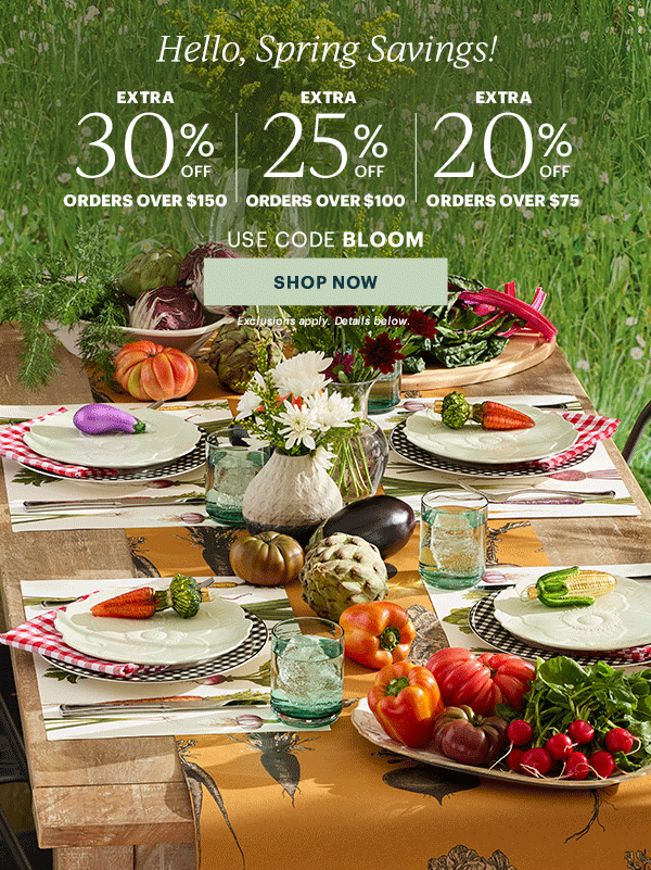 Hello, Spring Savings!  EXTRA 30% OFF ORDERS OVER $150 | EXTRA 25% OFF ORDERS OVER $100 | EXTRA 20% OFF ORDERS OVER $75  USE CODE BLOOM  [SHOP NOW] Exclusions apply. Details below.