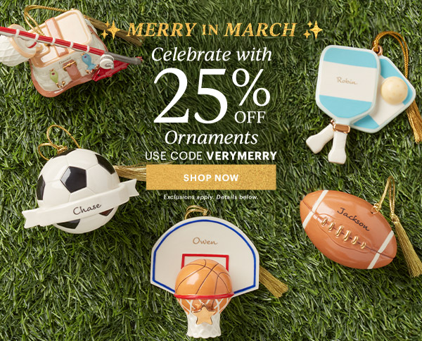 MERRY IN MARCH  Celebrate with  25% OFF  Ornaments  USE CODE VERYMERRY  [SHOP NOW] Exclusions apply. Details below.