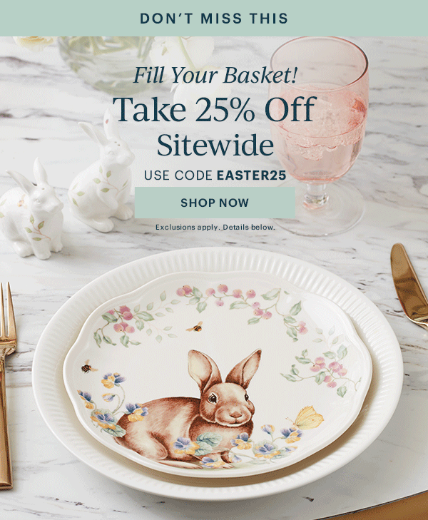 DON'T MISS THIS  Fill Your Basket!  Take 25% Off Sitewide  USE CODE EASTER25  [SHOP NOW] Exclusions apply. Details below.