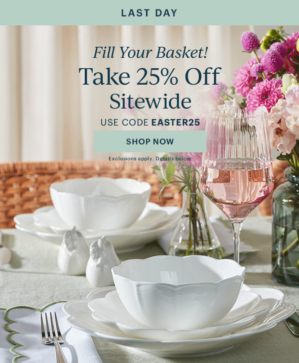 LAST DAY  Fill Your Basket!  Take 25% Off Sitewide  USE CODE EASTER25  [SHOP NOW] Exclusions apply. Details below.