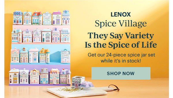 LENOX  Spice Village  They Say variety Is the Spice of Life  Get our 24-piece spice jar set while it's in stock!  [SHOP NOW]
