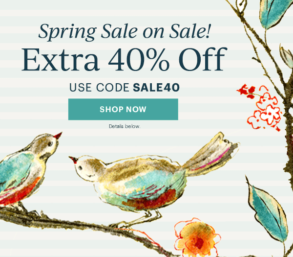 Spring Sale on Sale!  Extra 40% Off  USE CODE SALE40  [SHOP NOW] Details below.
