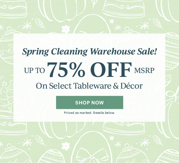 Spring Cleaning Warehouse Sale!  UP TO 75% OFF MSRP  On Select Tableware & Decor  [SHOP NOW] Priced as marked. Details below.