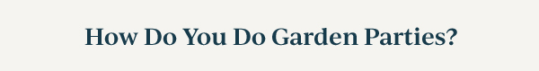 How Do You Do Garden Parties?