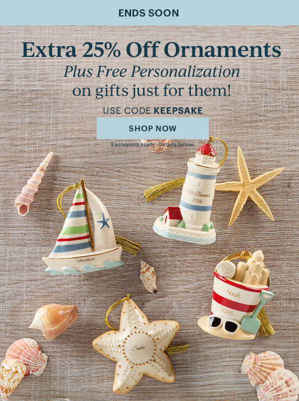 ENDS SOON  Extra 25% Off Ornaments  Plus Free Personalization  on gifts just for them!  USE CODE KEEPSAKE  [SHOP NOW] Exclusions apply. Details below.