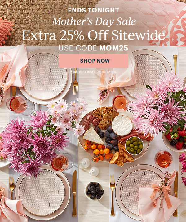 ENDS TONIGHT  Mother's Day Sale  Extra 25% Off Sitewide  USE CODE MOM25  [SHOP NOW] Exclusions apply. Details below.