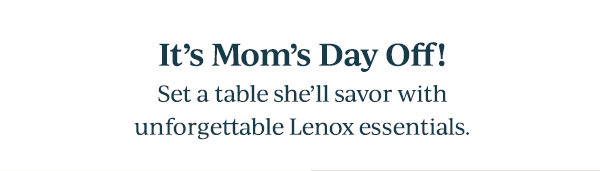 It's Mom's Day Off!  Set a table she'll savor with unforgettable Lenox essentials.