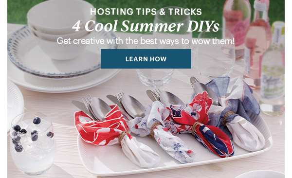 HOSTING TIPS & TRICKS  4 Cool Summer DIYs  Get creative with the best ways to wow them!  [LEARN HOW]