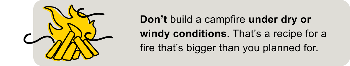 Don't build a campfire under dry or windy conditions.