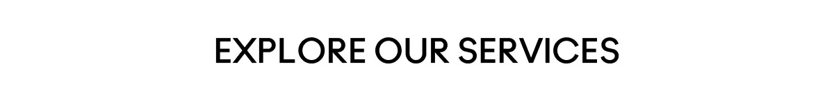 EXPLORE OUR SERVICES