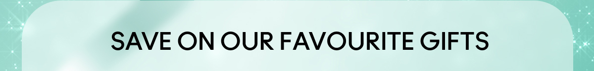 SAVE ON OUR FAVOURITE GIFTS