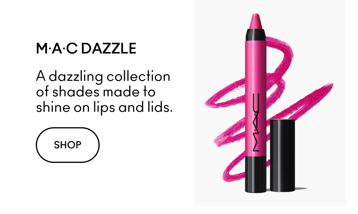 M·A·C DAZZLE A dazzling collection of shades made to shine on lips and lids. SHOP