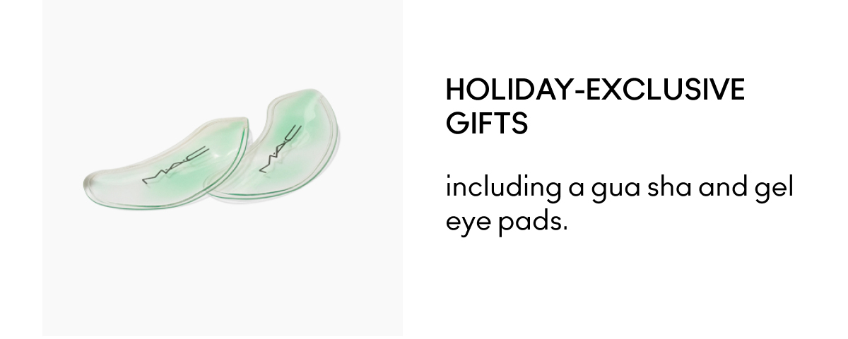 HOLIDAY-EXCLUSIVE GIFTS including a gua sha and gel eye pads.