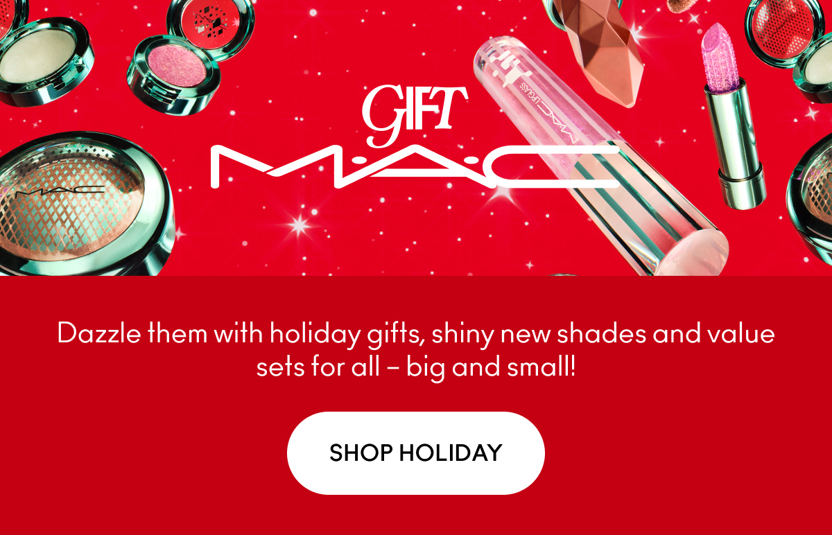 GIFT M.A.C Dazzle them with holiday gifts, shiny new shades and value sets for all - big and small! SHOP HOLIDAY