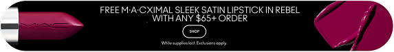 FREE M.A.CXIMAL SLEEK SATIN LIPSTICK IN REBEL WITH ANY $65+ ORDER. | SHOP | While suppliest last. Exclusions apply.