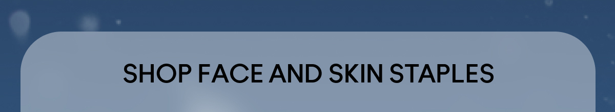 SHOP FACE AND SKIN STAPLES